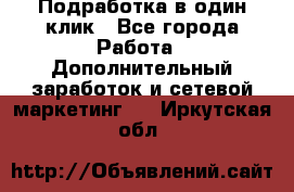 Подработка в один клик - Все города Работа » Дополнительный заработок и сетевой маркетинг   . Иркутская обл.